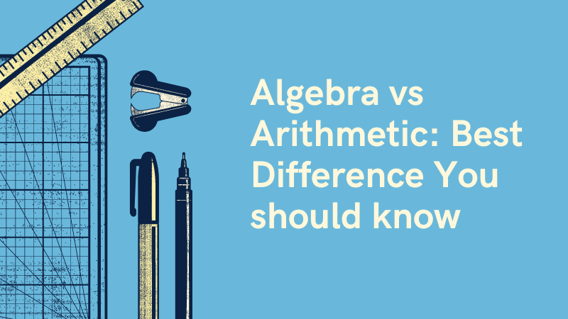 Algebra Vs Arithmetic: Best Difference You Should Know